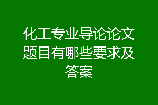 化工专业导论论文题目有哪些要求及答案