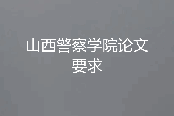 山西警察学院论文要求
