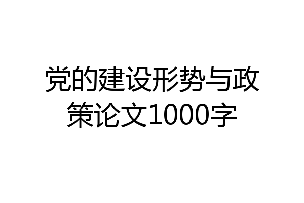 党的建设形势与政策论文1000字