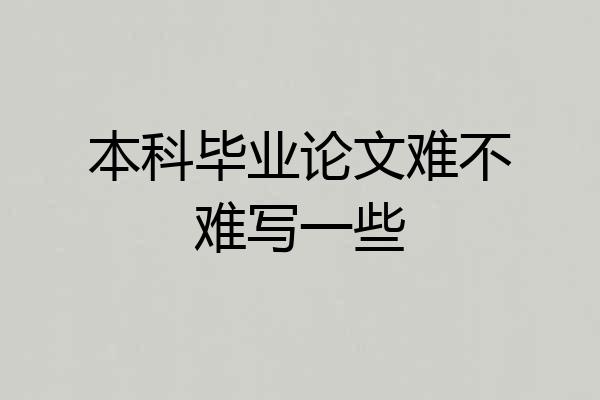 本科毕业论文难不难写一些