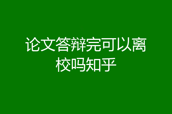 论文答辩完可以离校吗知乎