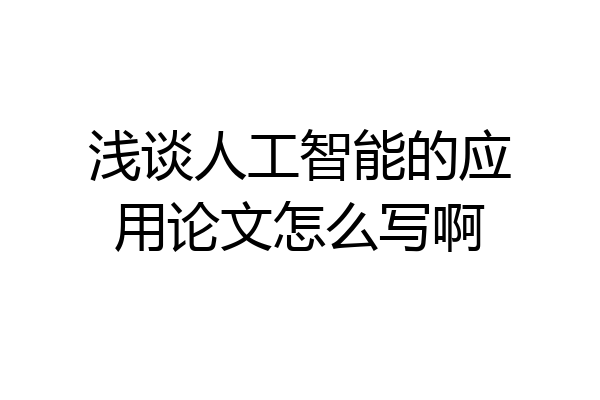浅谈人工智能的应用论文怎么写啊
