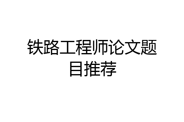 铁路工程师论文题目推荐