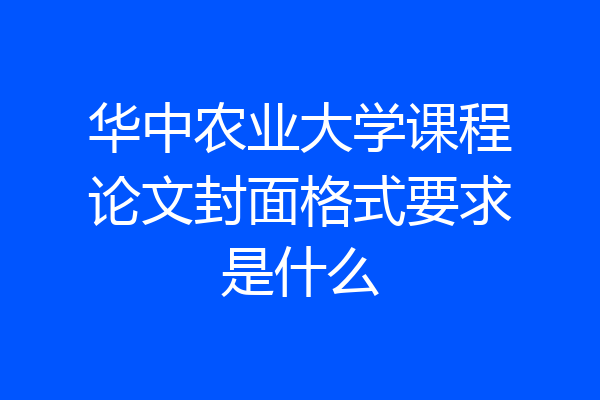 华中农业大学课程论文封面格式要求是什么