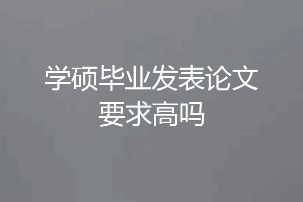 学硕毕业发表论文要求高吗