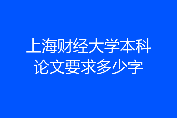 上海财经大学本科论文要求多少字