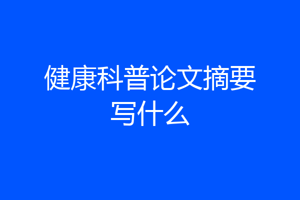 健康科普论文摘要写什么