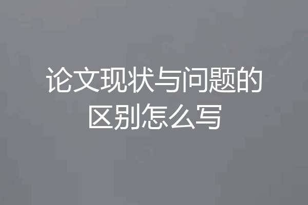 论文现状与问题的区别怎么写