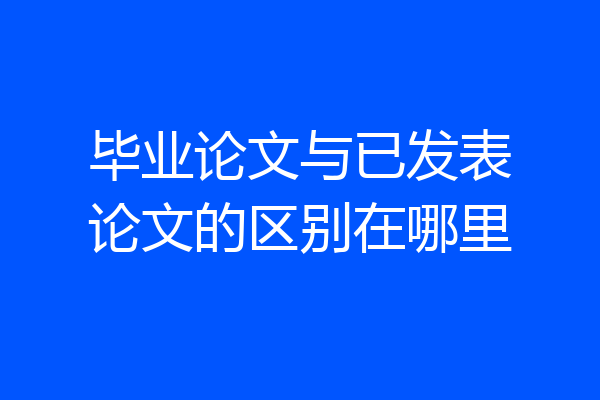 毕业论文与已发表论文的区别在哪里