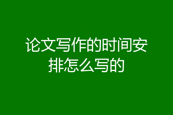 论文写作的时间安排怎么写的