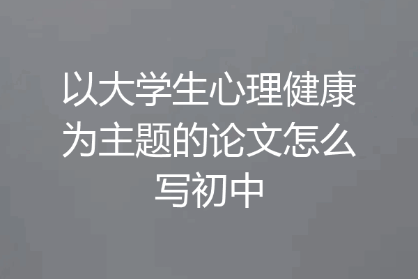 以大学生心理健康为主题的论文怎么写初中