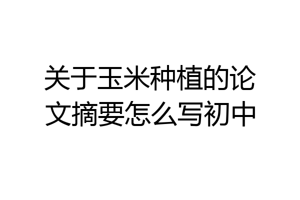 关于玉米种植的论文摘要怎么写初中
