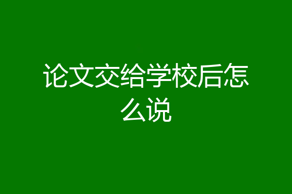 论文交给学校后怎么说