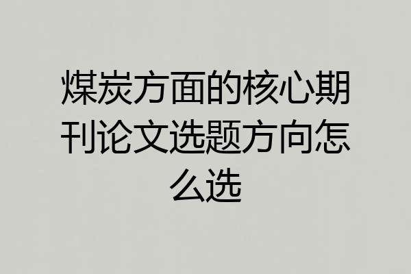 煤炭方面的核心期刊论文选题方向怎么选