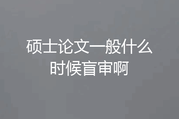 硕士论文一般什么时候盲审啊