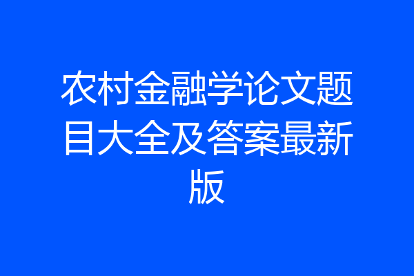 农村金融学论文题目大全及答案最新版
