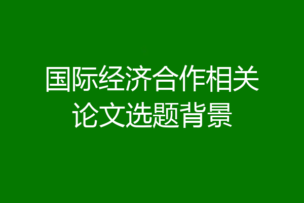 国际经济合作相关论文选题背景
