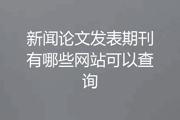 新闻论文发表期刊有哪些网站可以查询