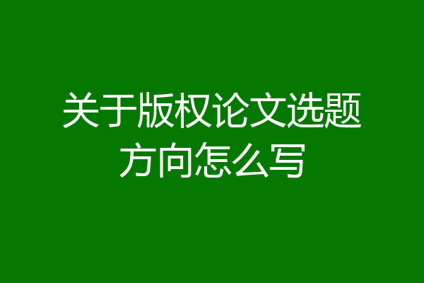 关于版权论文选题方向怎么写