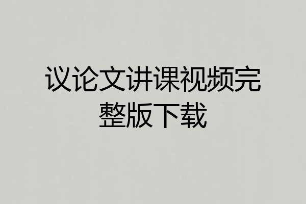议论文讲课视频完整版下载