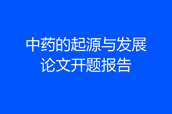 中药的起源与发展论文开题报告