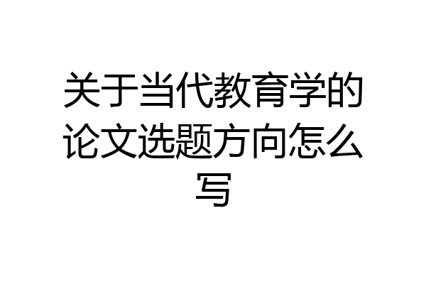 关于当代教育学的论文选题方向怎么写