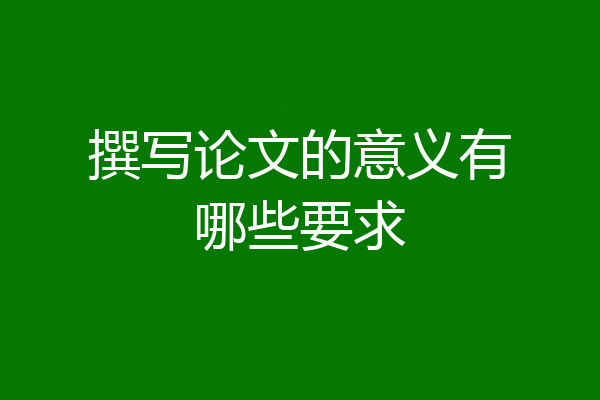 撰写论文的意义有哪些要求