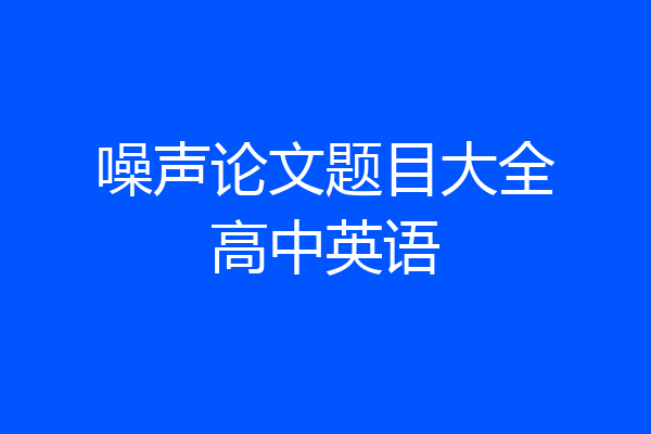 噪声论文题目大全高中英语