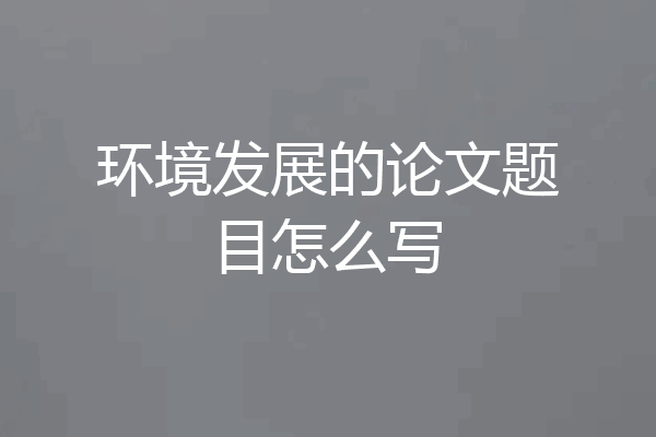 环境发展的论文题目怎么写