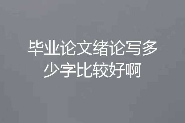 毕业论文绪论写多少字比较好啊