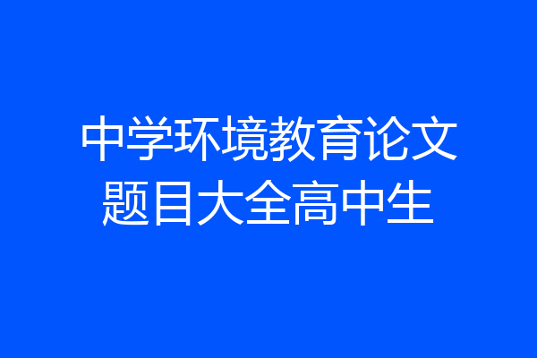 中学环境教育论文题目大全高中生