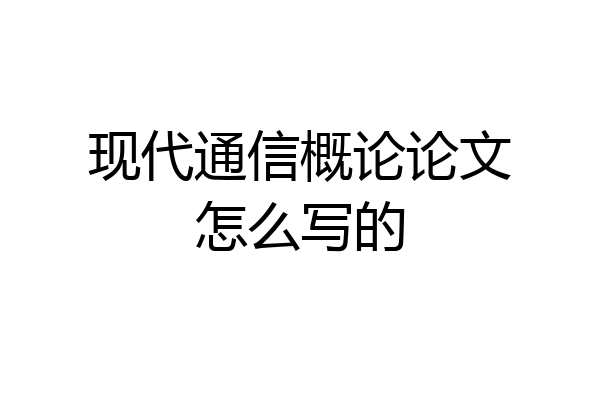 现代通信概论论文怎么写的