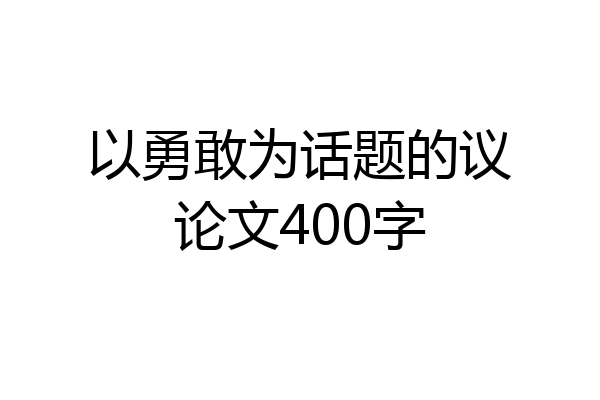 以勇敢为话题的议论文400字