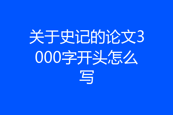 关于史记的论文3000字开头怎么写