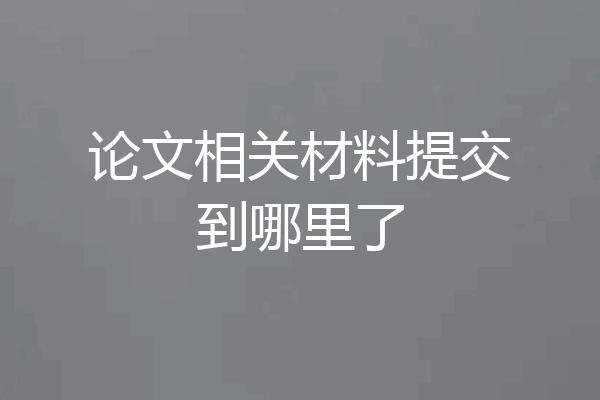 论文相关材料提交到哪里了