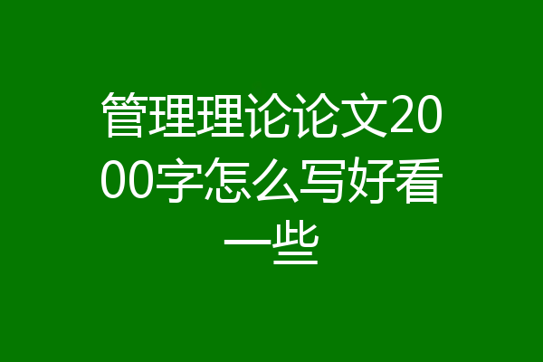 管理理论论文2000字怎么写好看一些
