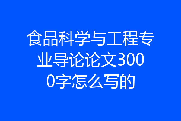 食品科学与工程专业导论论文3000字怎么写的