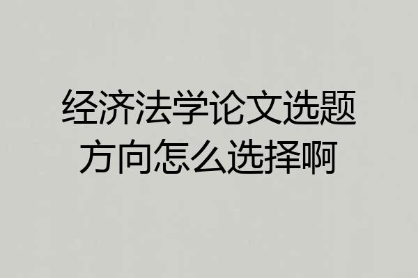 经济法学论文选题方向怎么选择啊