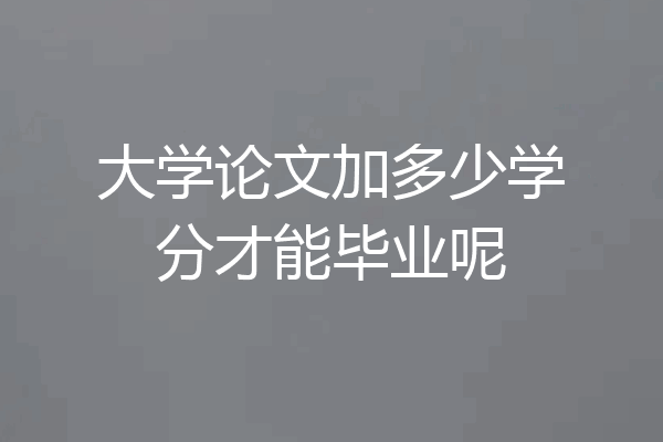 大学论文加多少学分才能毕业呢