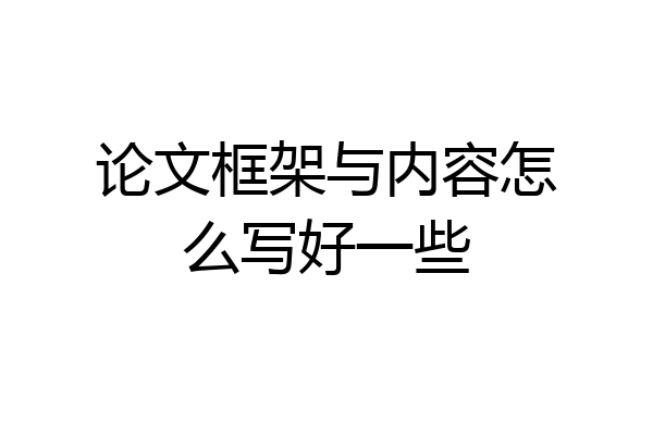 论文框架与内容怎么写好一些