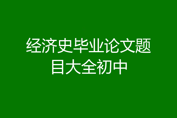 经济史毕业论文题目大全初中