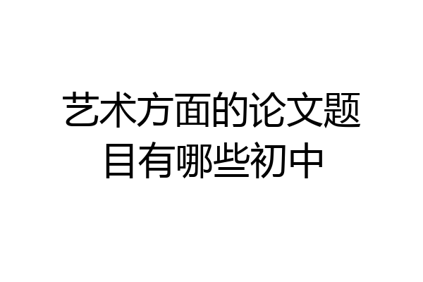 艺术方面的论文题目有哪些初中