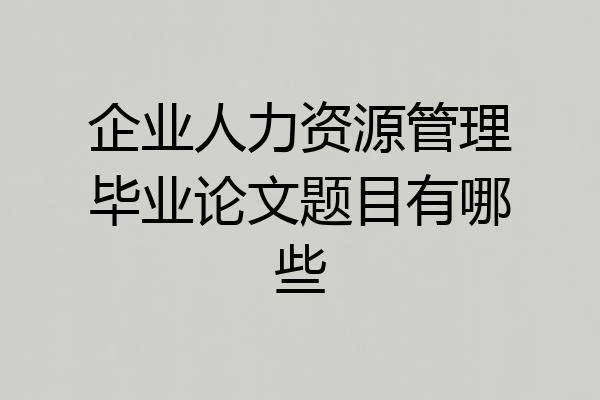 企业人力资源管理毕业论文题目有哪些