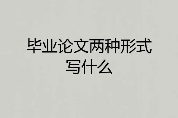 毕业论文两种形式写什么