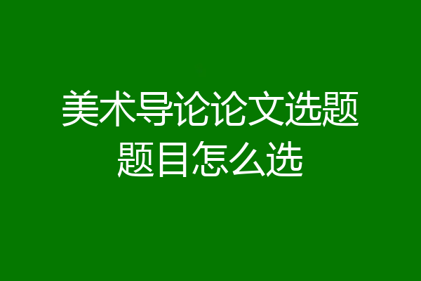美术导论论文选题题目怎么选