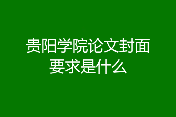 贵阳学院论文封面要求是什么