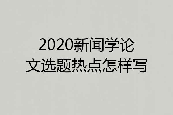 2020新闻学论文选题热点怎样写