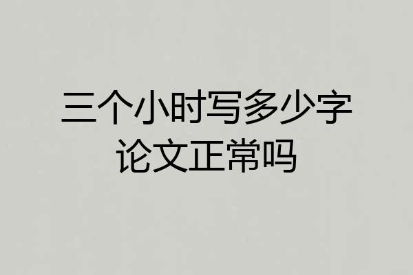 三个小时写多少字论文正常吗