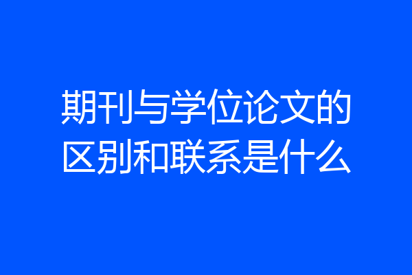 期刊与学位论文的区别和联系是什么