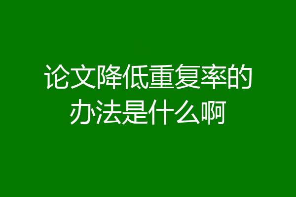 论文降低重复率的办法是什么啊